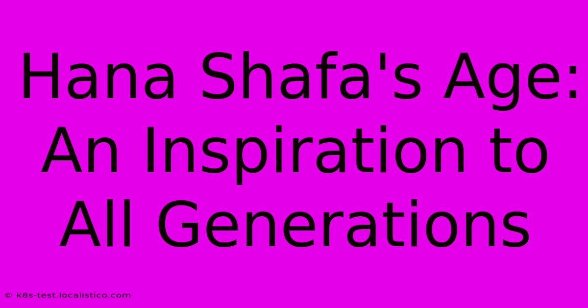 Hana Shafa's Age:  An Inspiration To All Generations