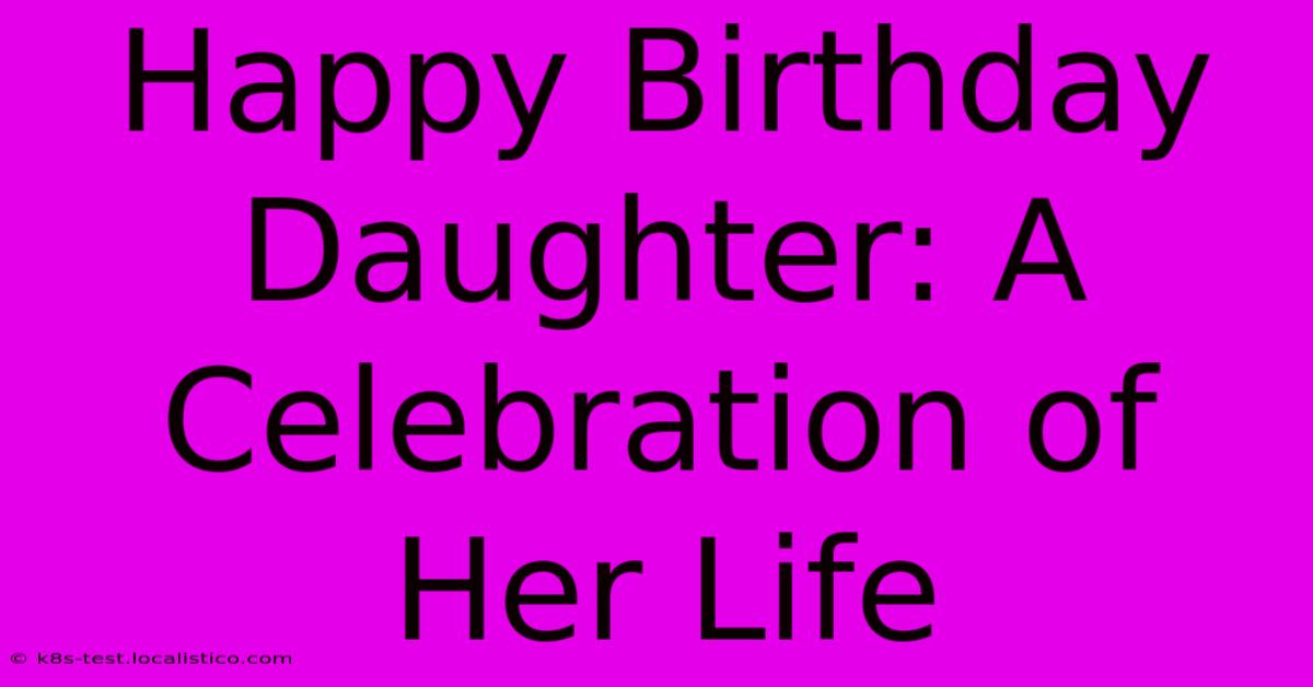 Happy Birthday Daughter: A Celebration Of Her Life