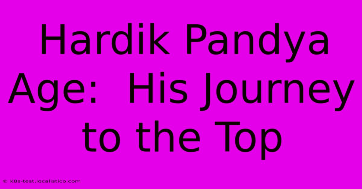 Hardik Pandya Age:  His Journey To The Top