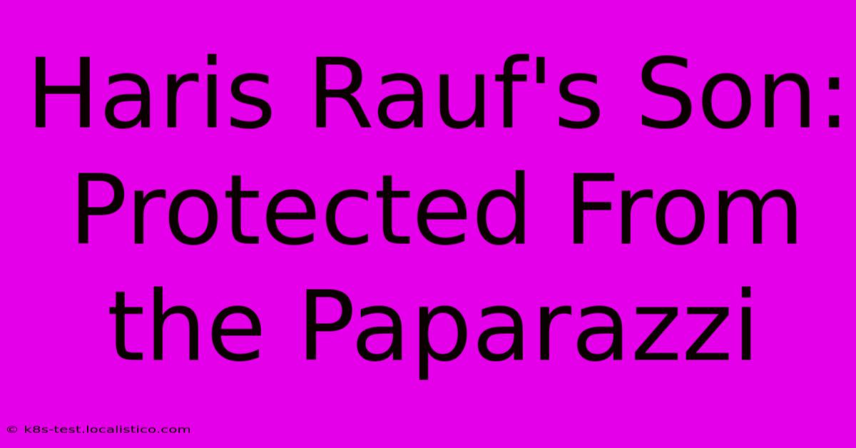 Haris Rauf's Son:  Protected From The Paparazzi