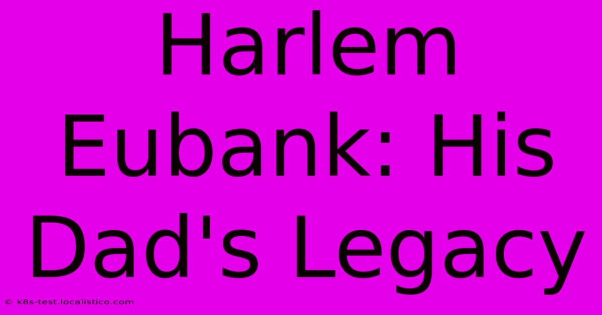 Harlem Eubank: His Dad's Legacy