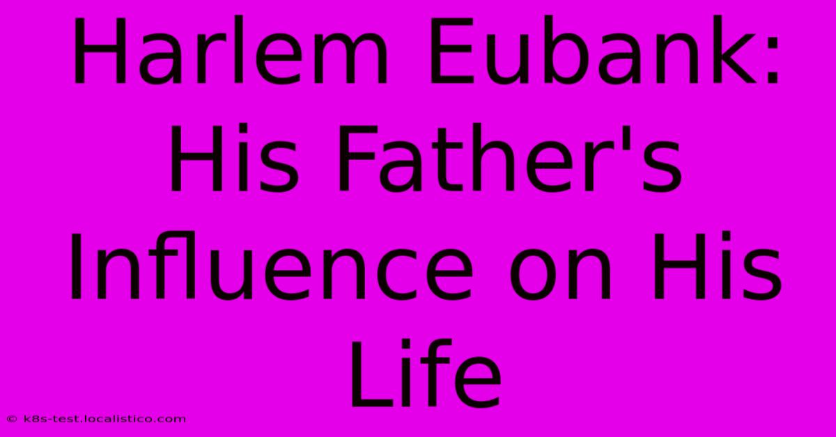 Harlem Eubank: His Father's Influence On His Life