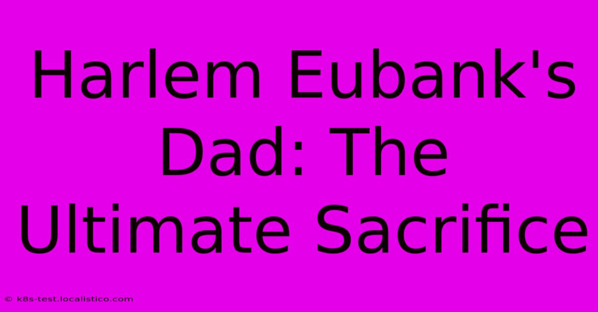 Harlem Eubank's Dad: The Ultimate Sacrifice