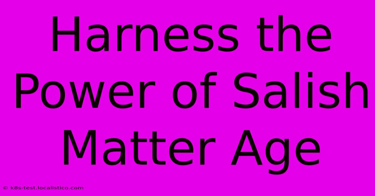 Harness The Power Of Salish Matter Age