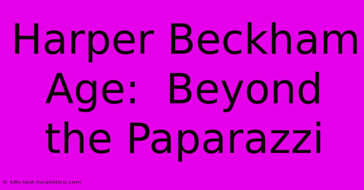 Harper Beckham Age:  Beyond The Paparazzi