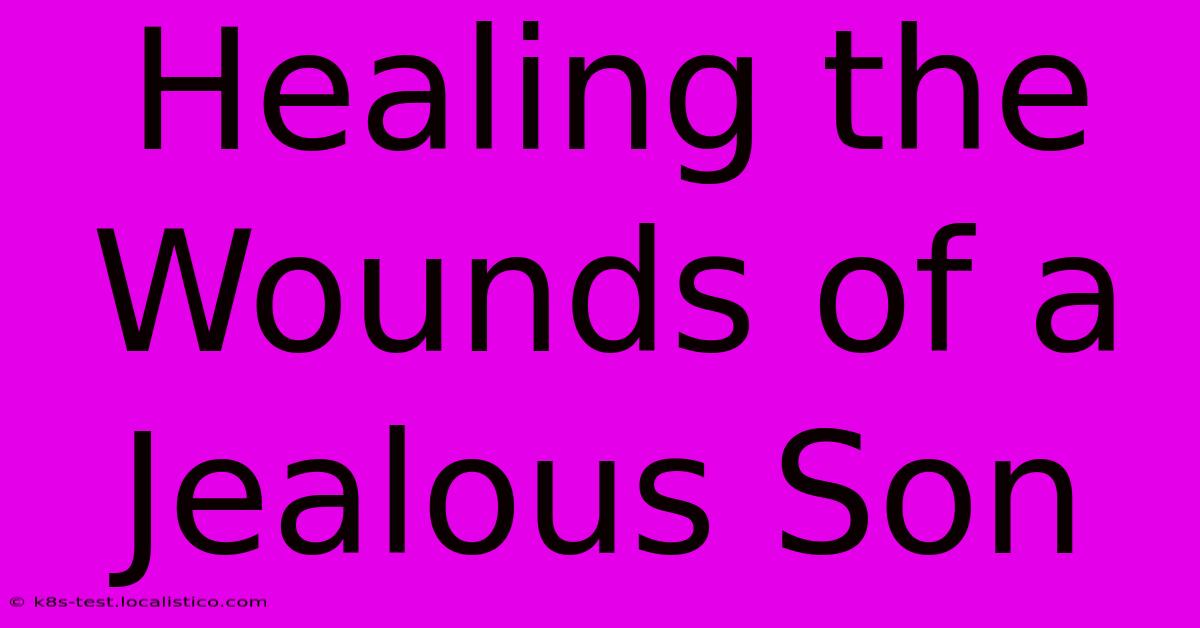 Healing The Wounds Of A Jealous Son