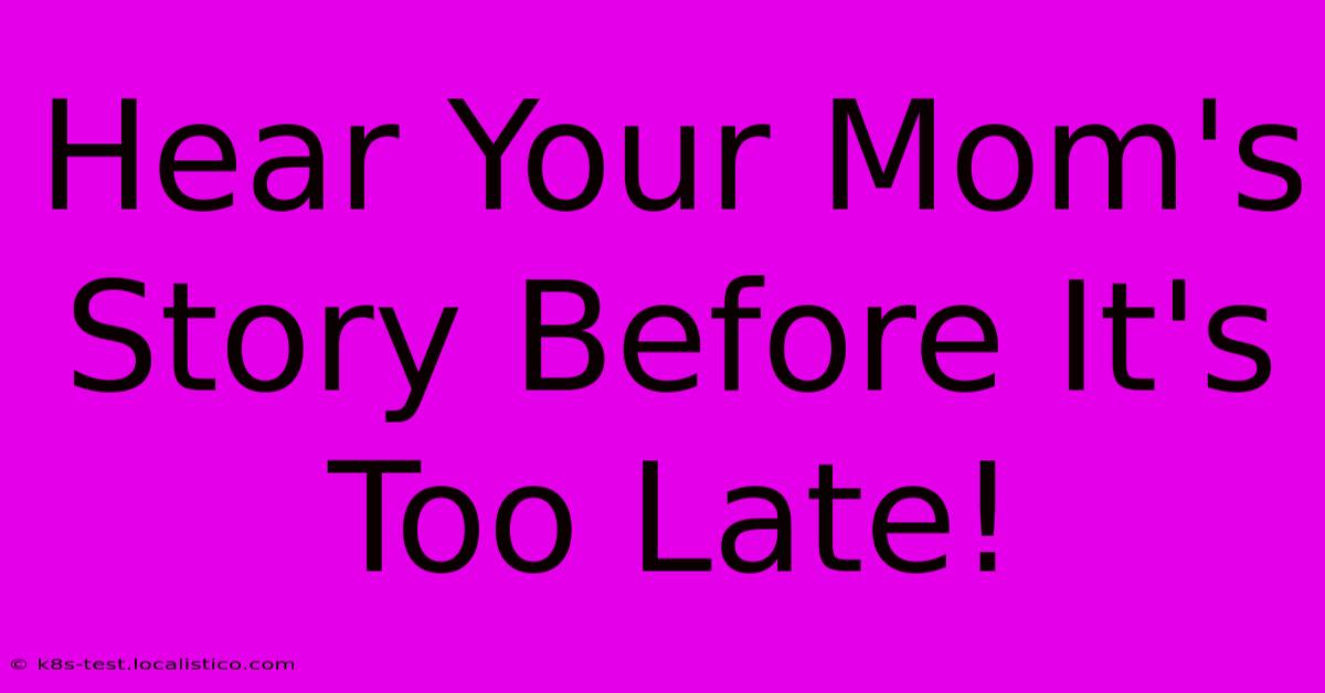 Hear Your Mom's Story Before It's Too Late!