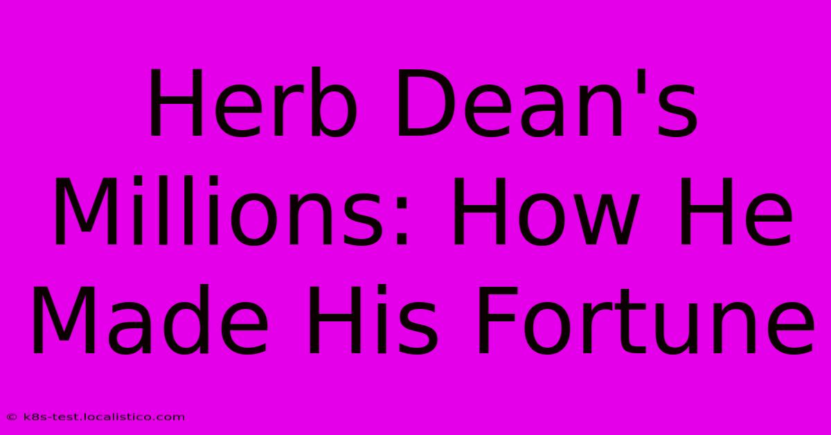 Herb Dean's Millions: How He Made His Fortune