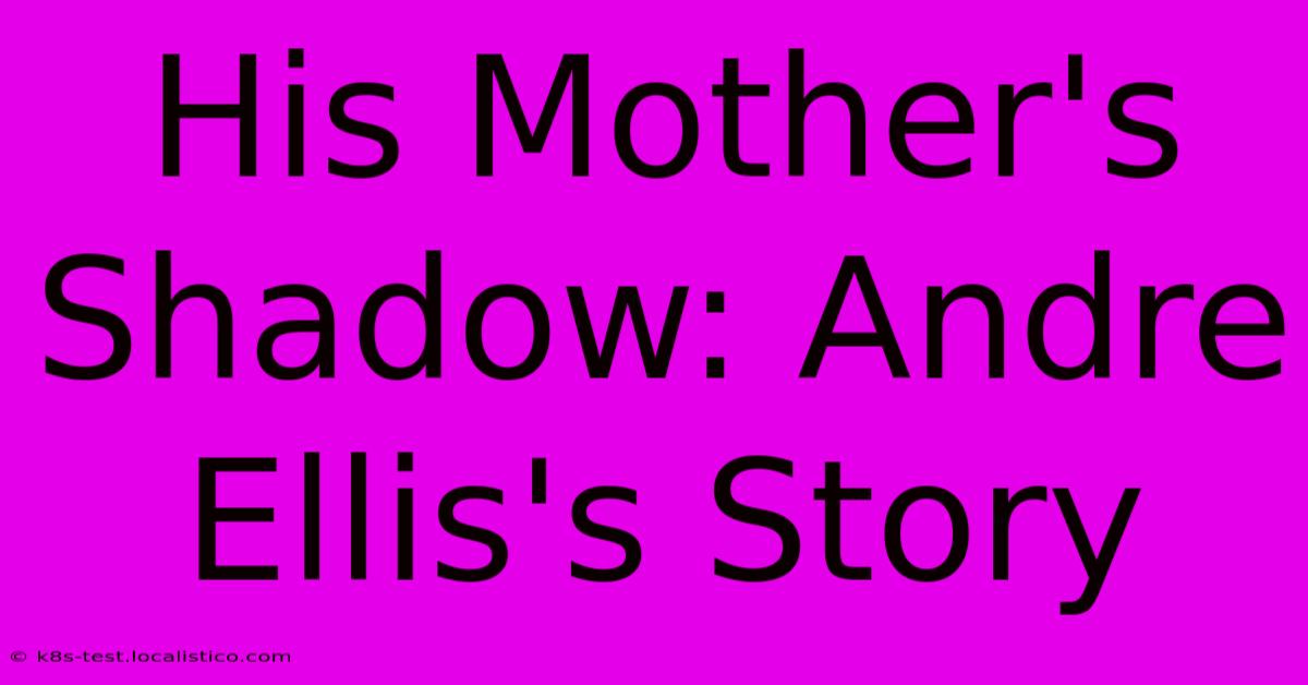 His Mother's Shadow: Andre Ellis's Story