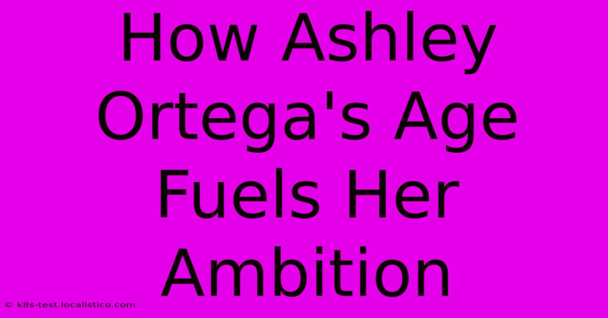 How Ashley Ortega's Age Fuels Her Ambition