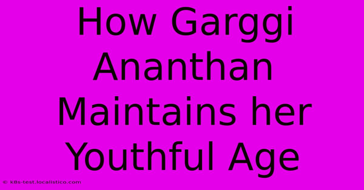 How Garggi Ananthan Maintains Her Youthful Age