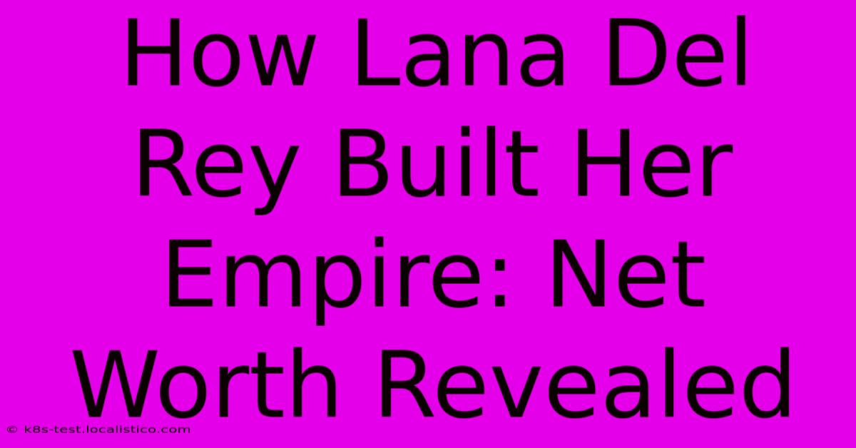 How Lana Del Rey Built Her Empire: Net Worth Revealed