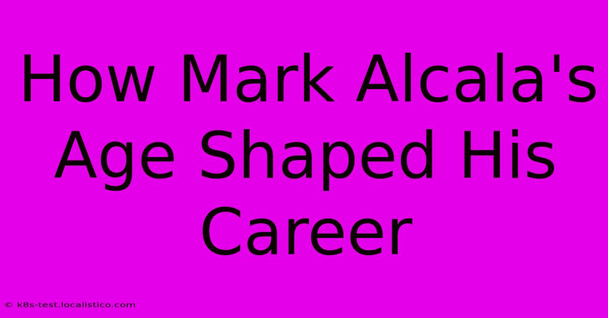 How Mark Alcala's Age Shaped His Career