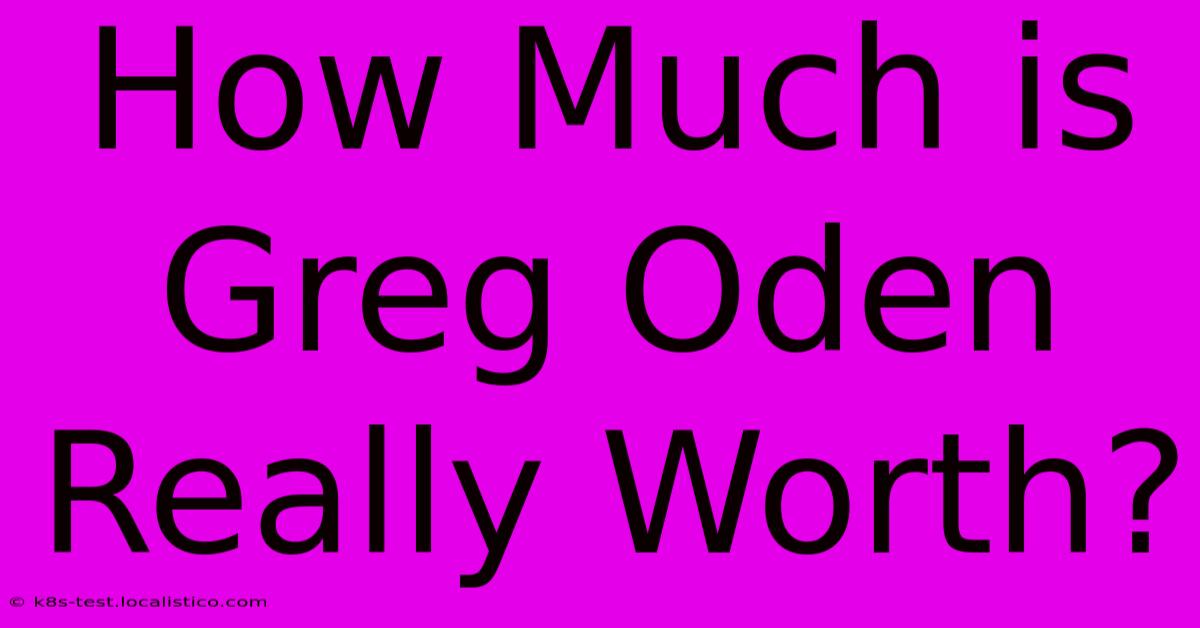 How Much Is Greg Oden Really Worth?