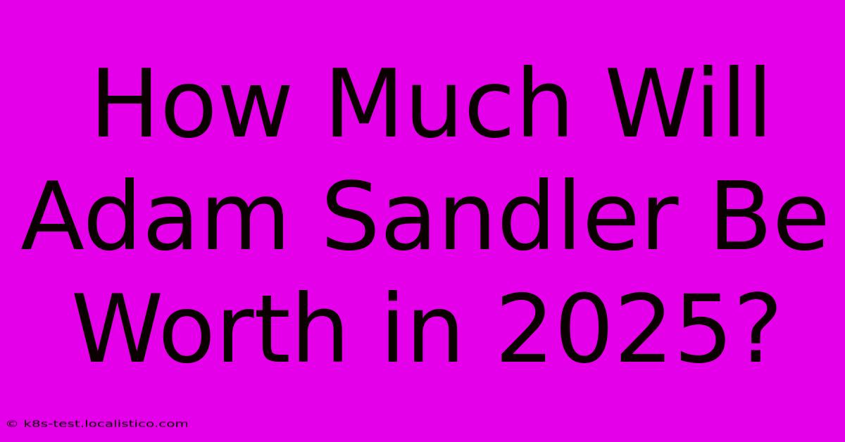 How Much Will Adam Sandler Be Worth In 2025?