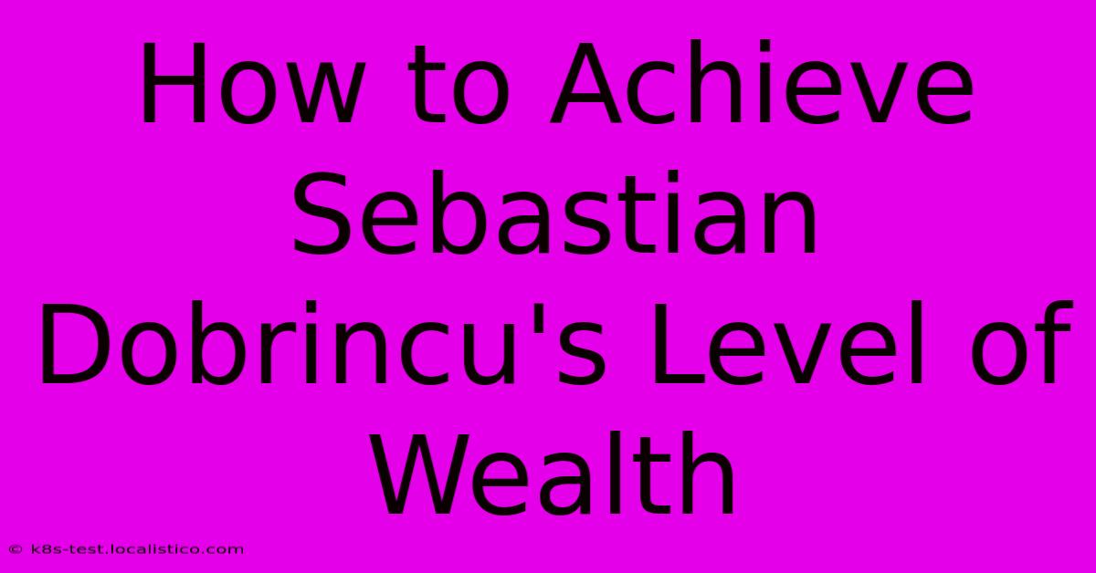 How To Achieve Sebastian Dobrincu's Level Of Wealth