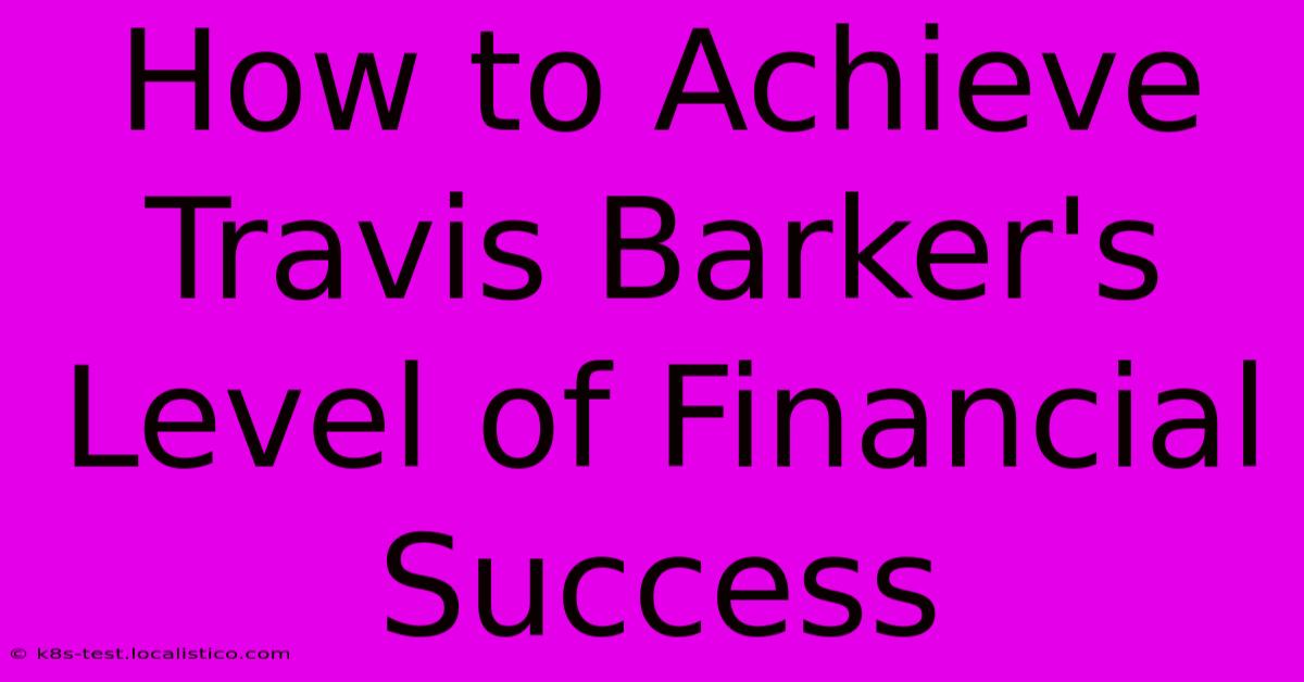 How To Achieve Travis Barker's Level Of Financial Success