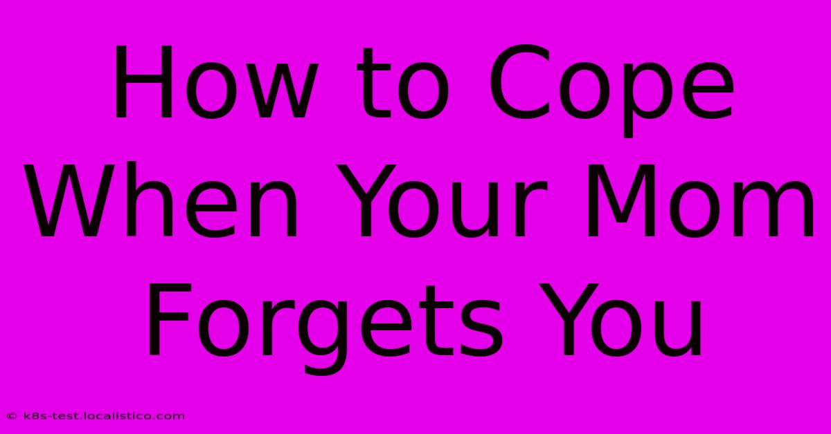 How To Cope When Your Mom Forgets You