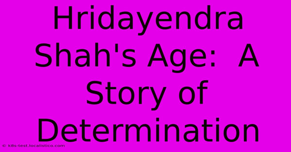 Hridayendra Shah's Age:  A Story Of Determination