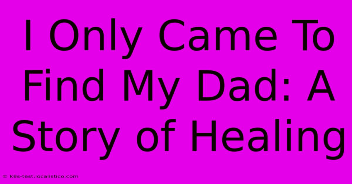 I Only Came To Find My Dad: A Story Of Healing