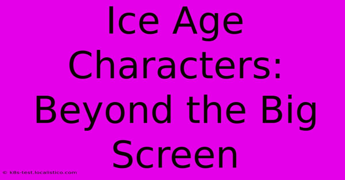 Ice Age Characters:  Beyond The Big Screen