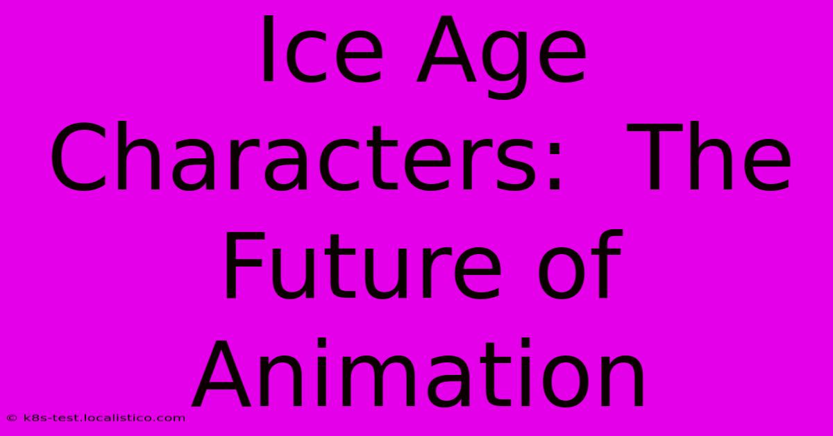 Ice Age Characters:  The Future Of Animation