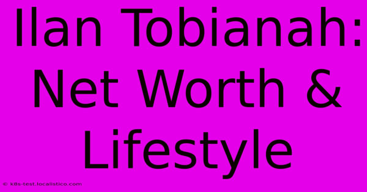 Ilan Tobianah:  Net Worth & Lifestyle