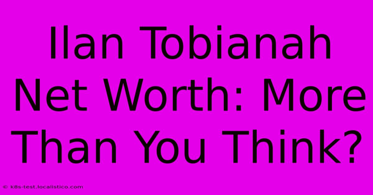 Ilan Tobianah Net Worth: More Than You Think?