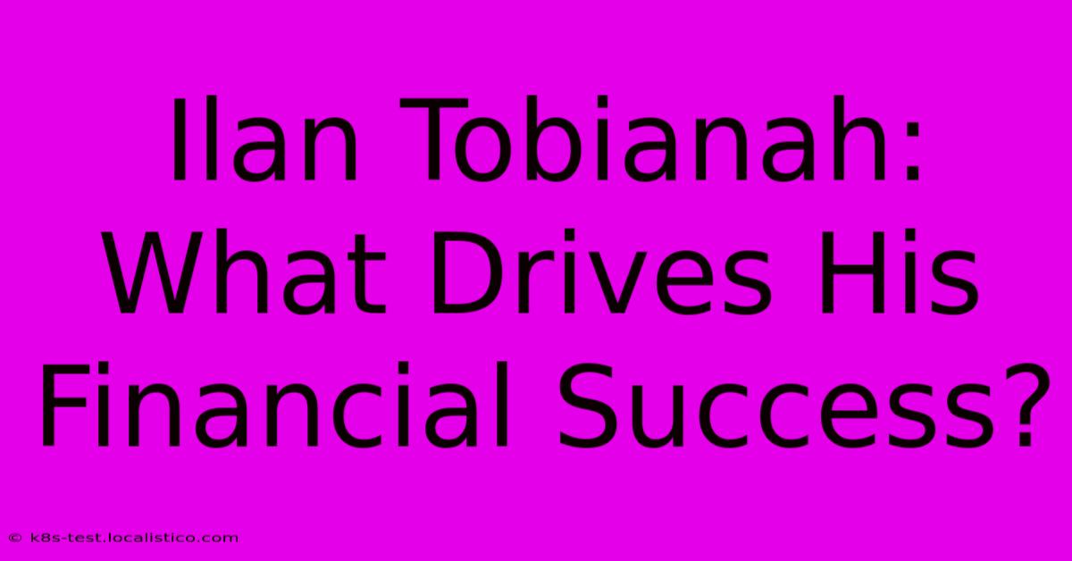 Ilan Tobianah:  What Drives His Financial Success?