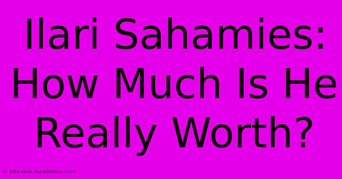 Ilari Sahamies:  How Much Is He Really Worth?