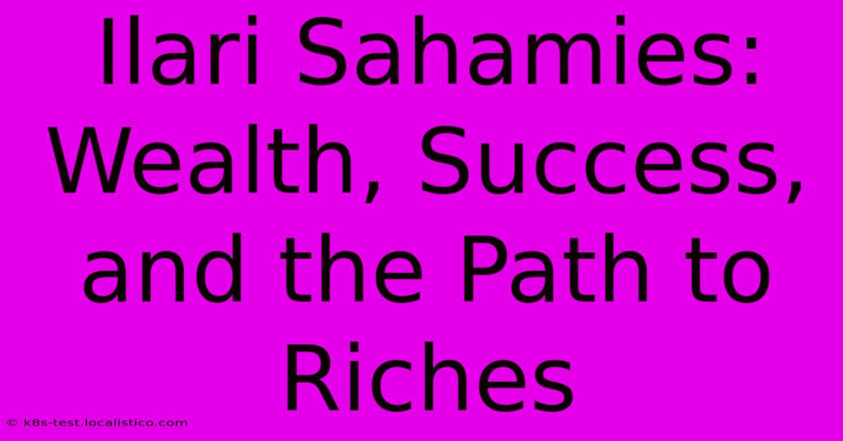 Ilari Sahamies: Wealth, Success, And The Path To Riches