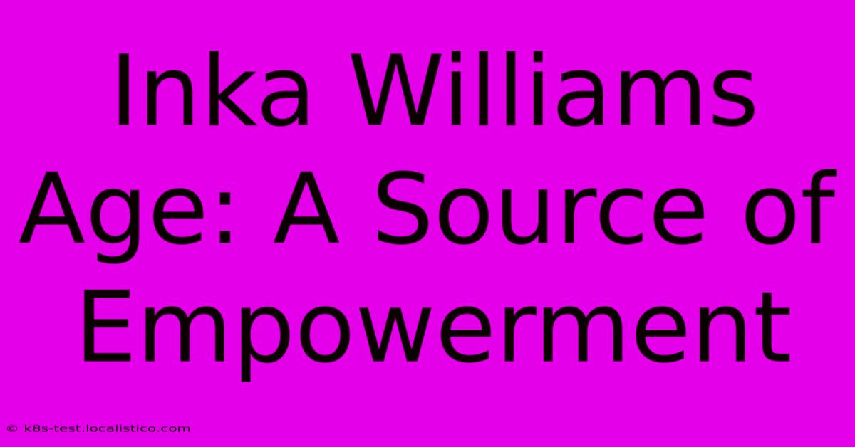 Inka Williams Age: A Source Of Empowerment