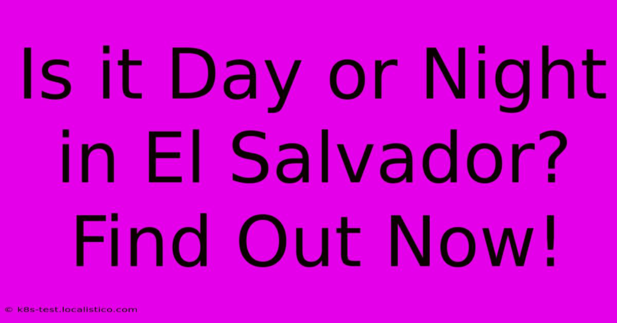 Is It Day Or Night In El Salvador? Find Out Now!