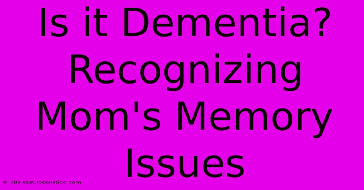 Is It Dementia? Recognizing Mom's Memory Issues