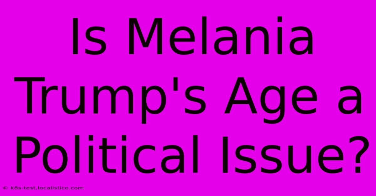 Is Melania Trump's Age A Political Issue?