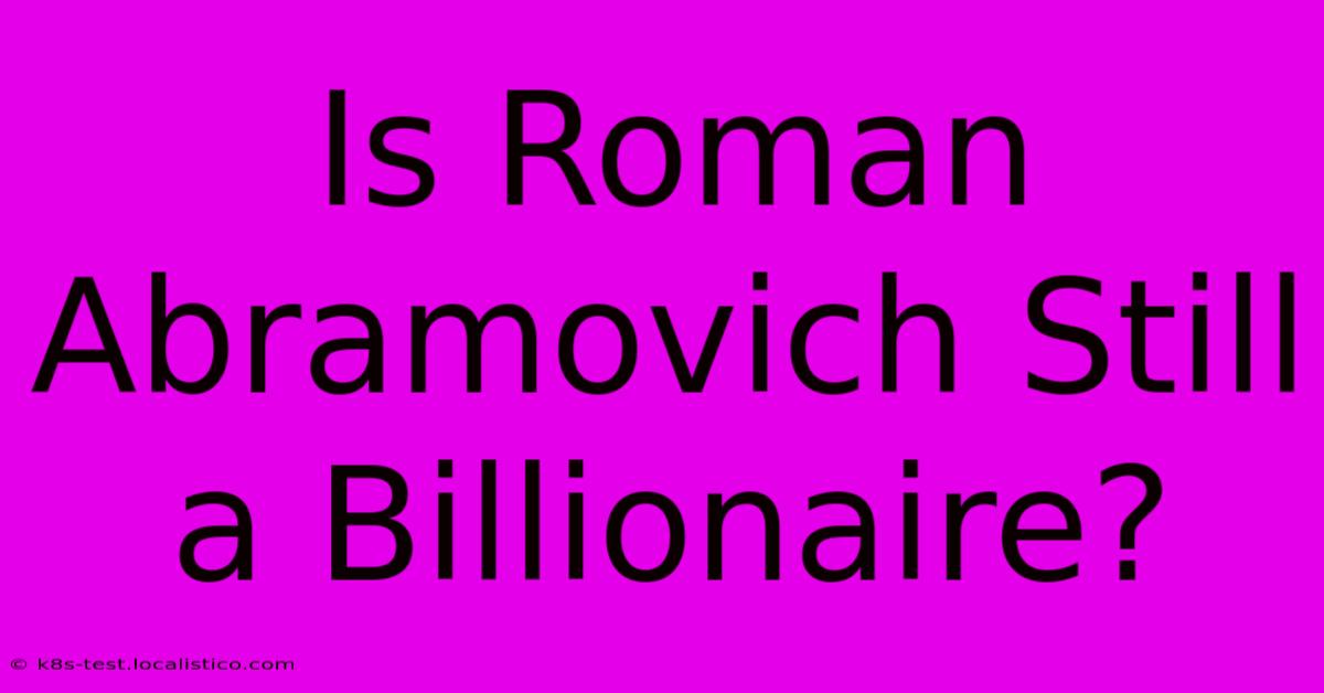 Is Roman Abramovich Still A Billionaire?