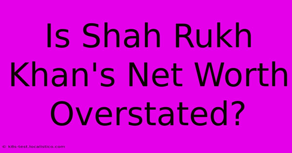 Is Shah Rukh Khan's Net Worth Overstated?