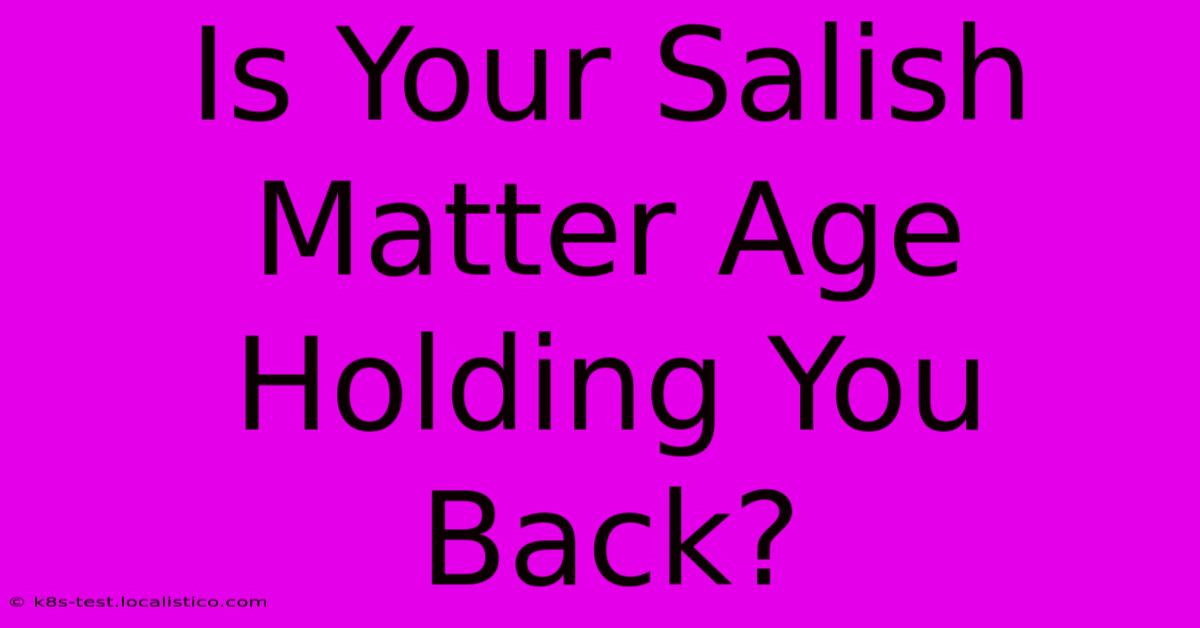 Is Your Salish Matter Age Holding You Back?