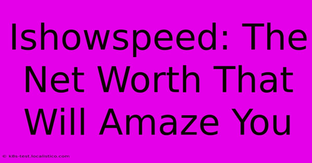 Ishowspeed: The Net Worth That Will Amaze You