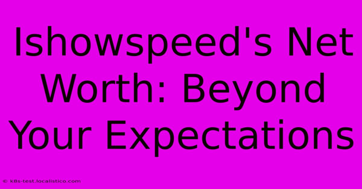 Ishowspeed's Net Worth: Beyond Your Expectations