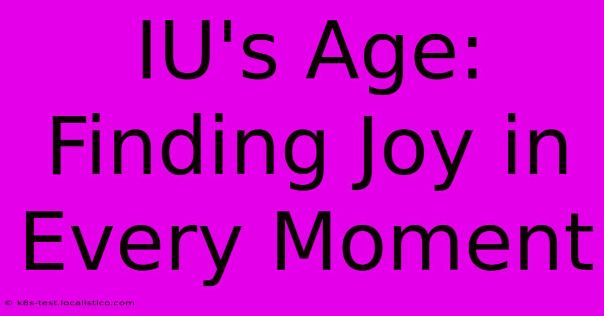 IU's Age:  Finding Joy In Every Moment