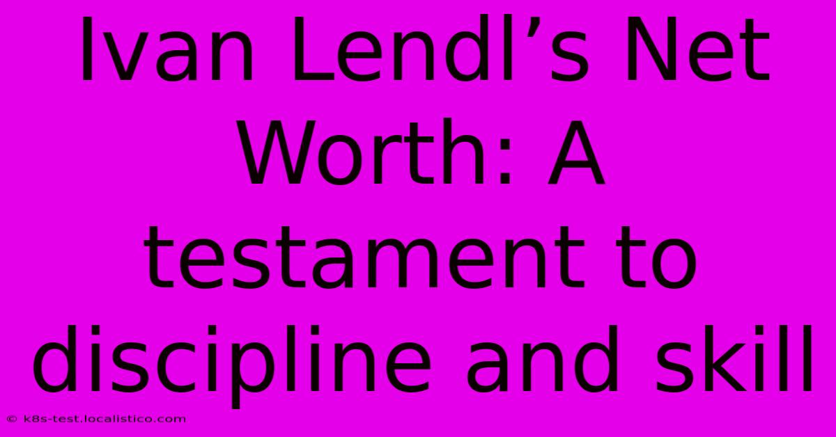 Ivan Lendl’s Net Worth: A Testament To Discipline And Skill