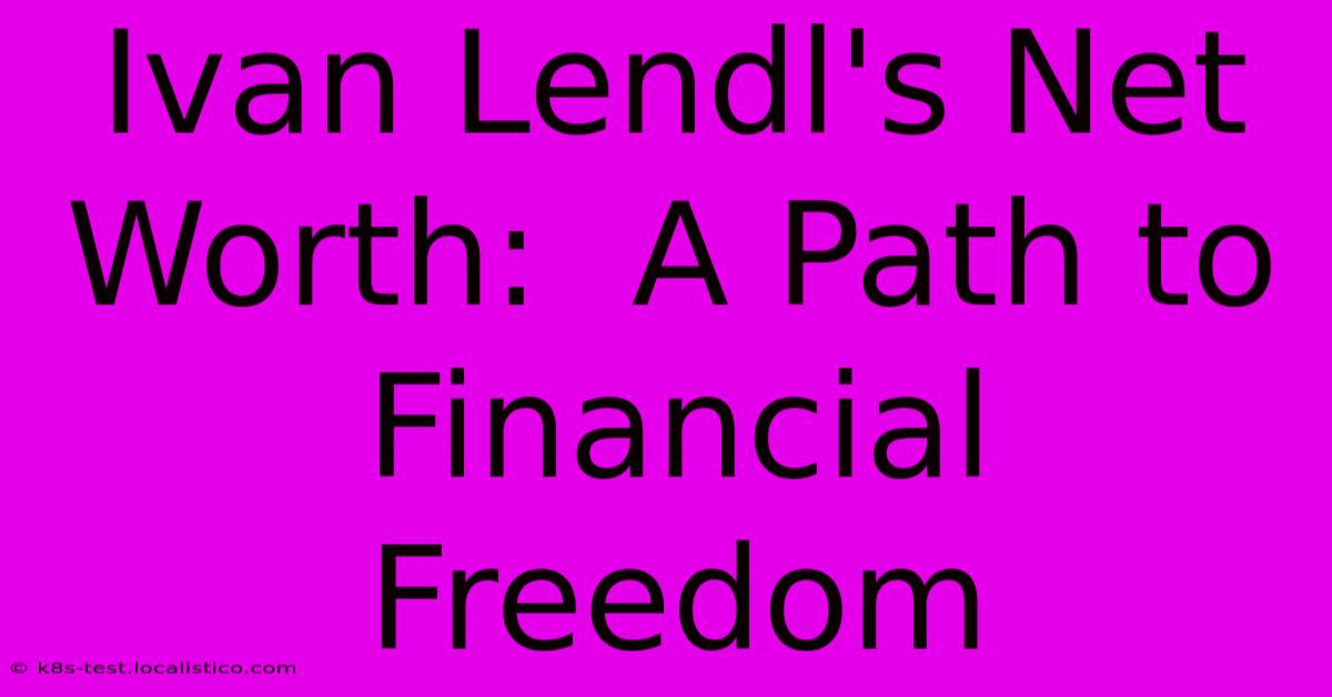 Ivan Lendl's Net Worth:  A Path To Financial Freedom