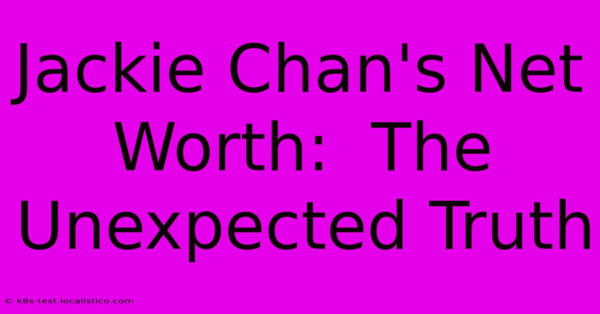 Jackie Chan's Net Worth:  The Unexpected Truth