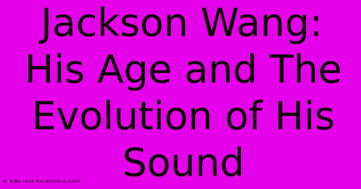 Jackson Wang:  His Age And The Evolution Of His Sound