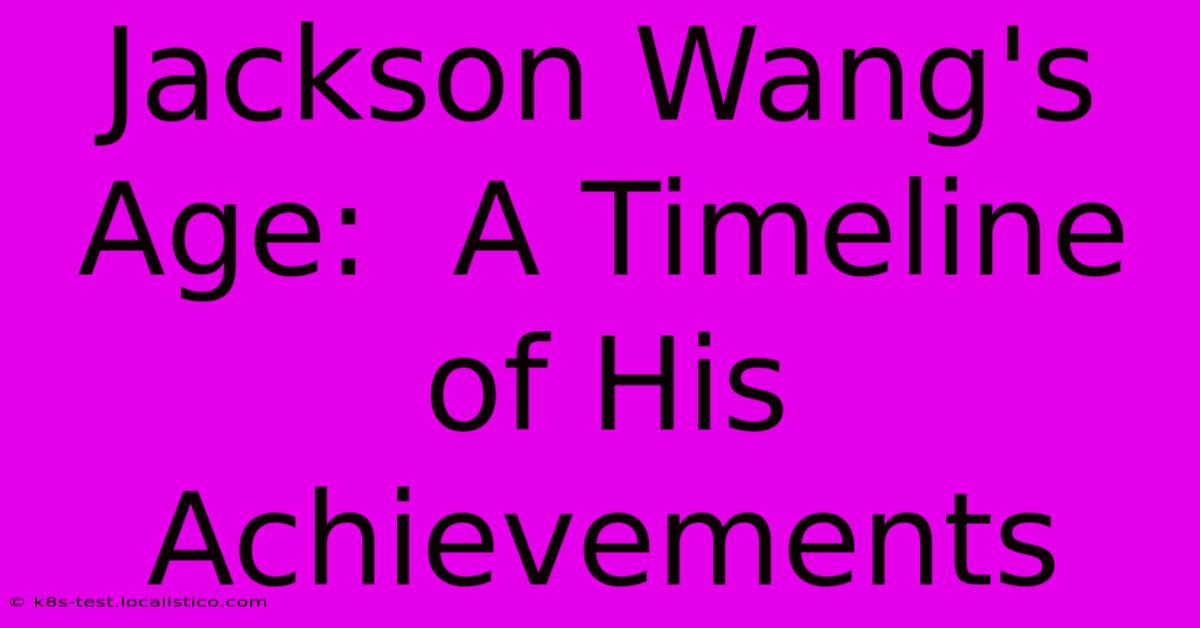 Jackson Wang's Age:  A Timeline Of His Achievements