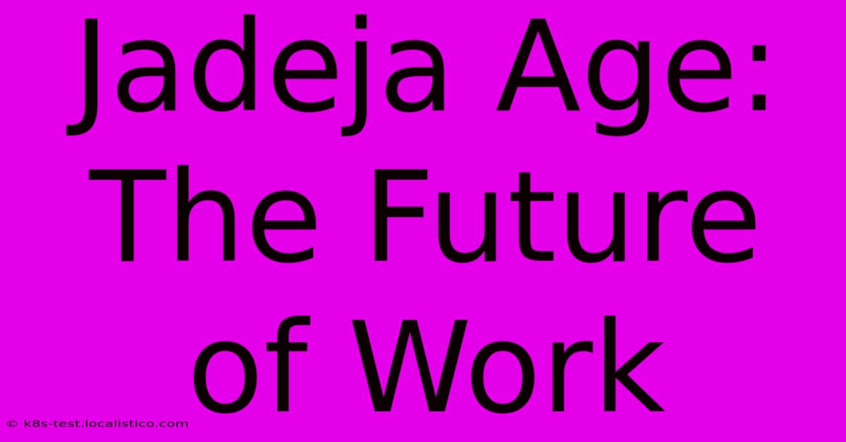 Jadeja Age:  The Future Of Work