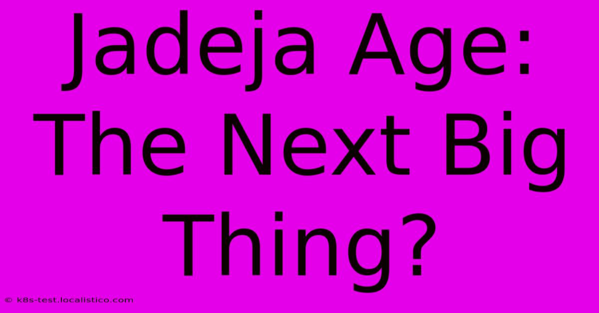 Jadeja Age:  The Next Big Thing?