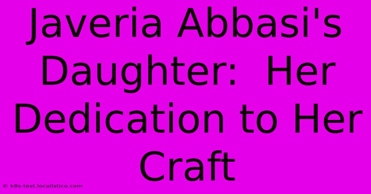 Javeria Abbasi's Daughter:  Her Dedication To Her Craft