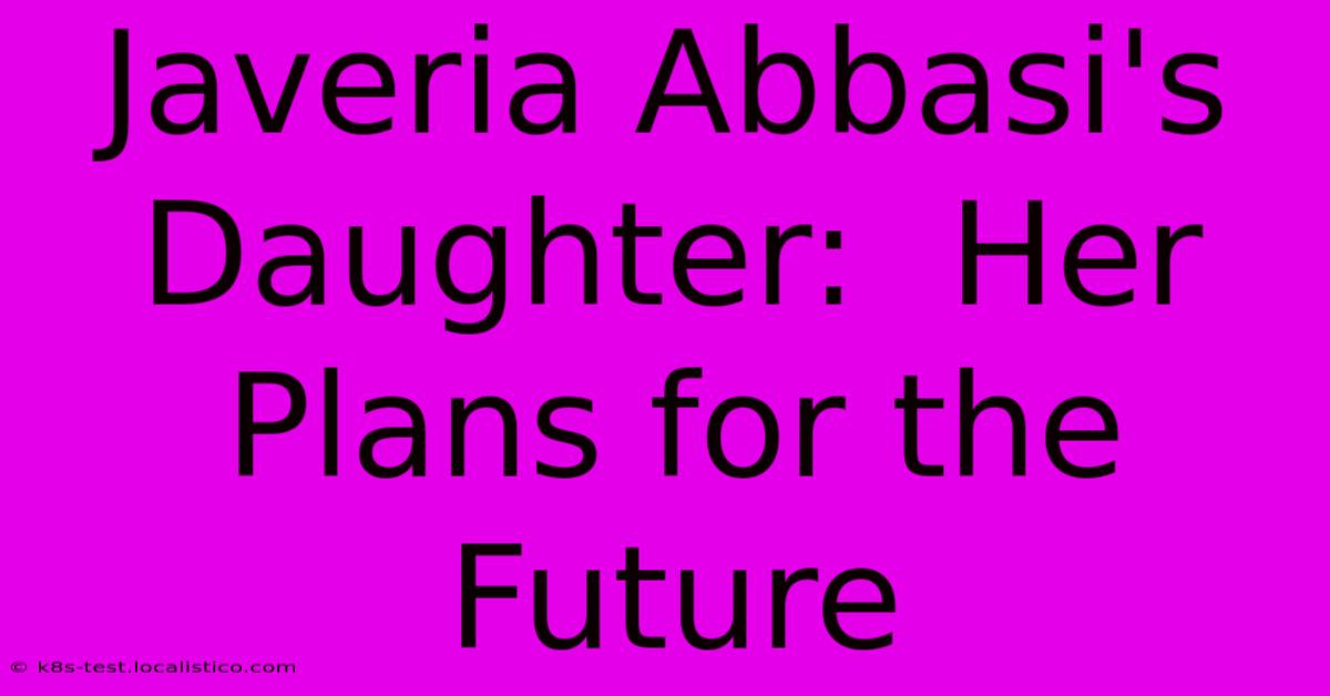 Javeria Abbasi's Daughter:  Her Plans For The Future